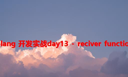 Golang 开发实战day13 - Reciver Functions